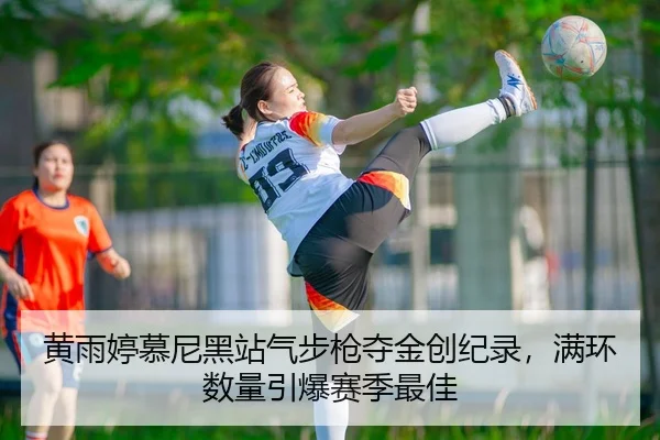 黄雨婷慕尼黑站气步枪夺金创纪录，满环数量引爆赛季最佳