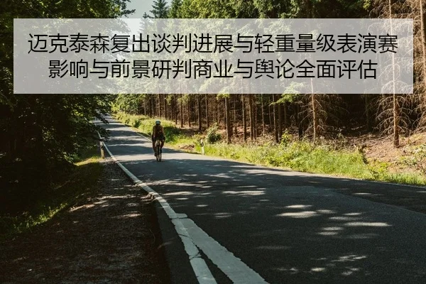 迈克泰森复出谈判进展与轻重量级表演赛影响与前景研判商业与舆论全面评估